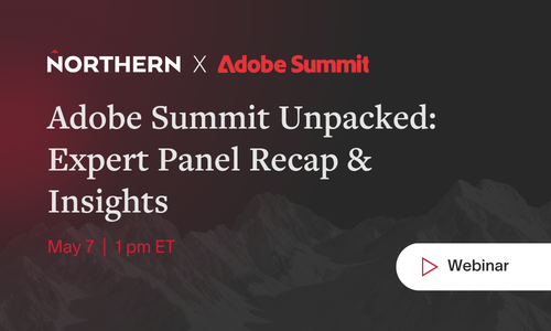 Northern x Adobe Summit Unpacked: Expert Panel Recap & Insights — May 7, 1 PM ET, Webinar