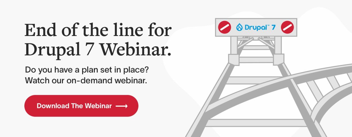 End of the line for Drupal 7 Webinar. Do you have a plan set in place? Watch our on-demand webinar. Download the webinar.